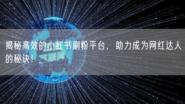 揭秘高效的小红书刷粉平台，助力成为网红达人的秘诀！